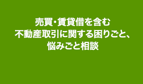 売買・賃貸借を含む不動産取引に関する困りごと、悩みごと相談