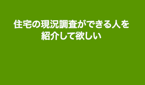 住宅の現況調査ができる人を紹介して欲しい