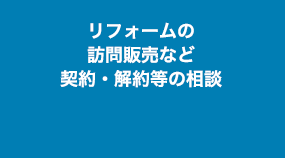 リフォームの訪問販売など契約・解約等の相談 